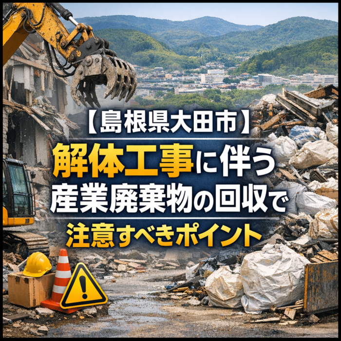 【島根県大田市】解体工事に伴う産業廃棄物の回収で注意すべきポイント